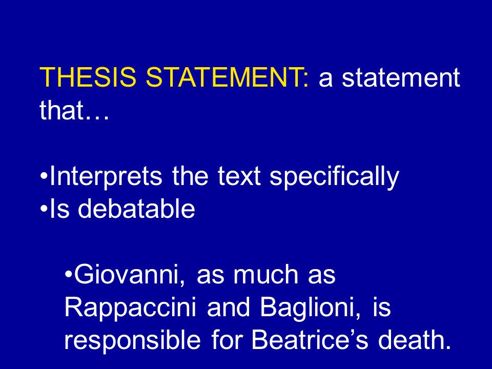 THESIS STATEMENT: a statement that… Interprets the text specifically Is debatable Giovanni, as much as Rappaccini and Baglioni, is responsible for Beatrice’s death.