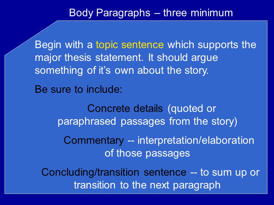 Body Paragraphs – three minimum Begin with a topic sentence which supports the major thesis statement.