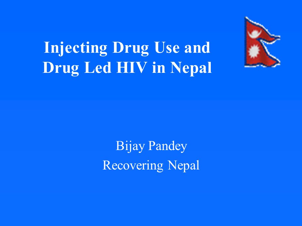 Injecting Drug Use and Drug Led HIV in Nepal Bijay Pandey Recovering Nepal