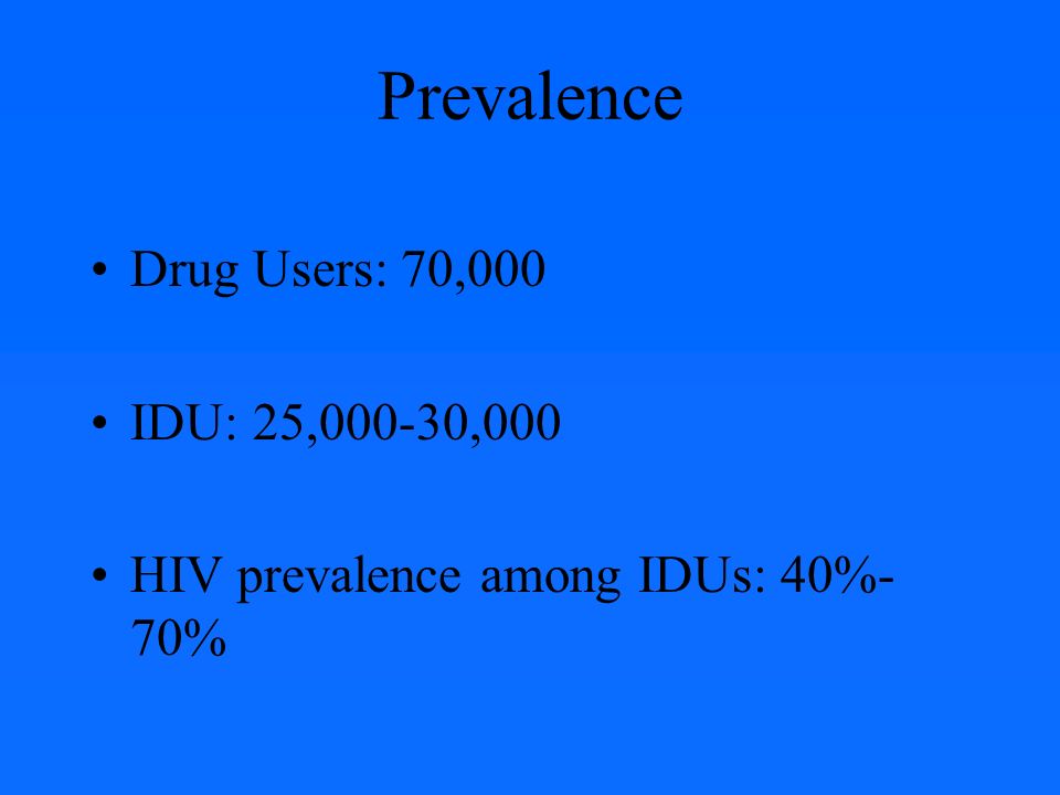 Prevalence Drug Users: 70,000 IDU: 25,000-30,000 HIV prevalence among IDUs: 40%- 70%