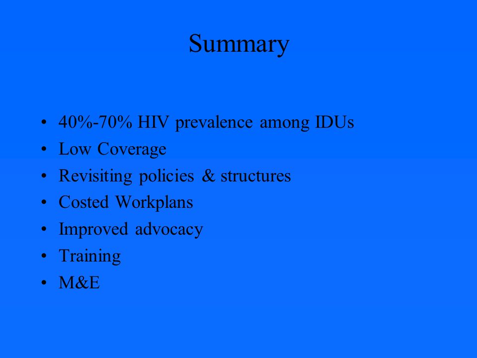 Summary 40%-70% HIV prevalence among IDUs Low Coverage Revisiting policies & structures Costed Workplans Improved advocacy Training M&E