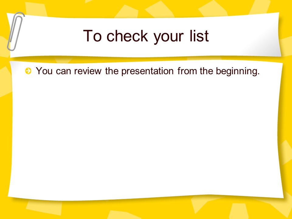 To check your list You can review the presentation from the beginning.