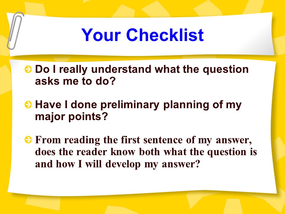 Your Checklist Do I really understand what the question asks me to do.