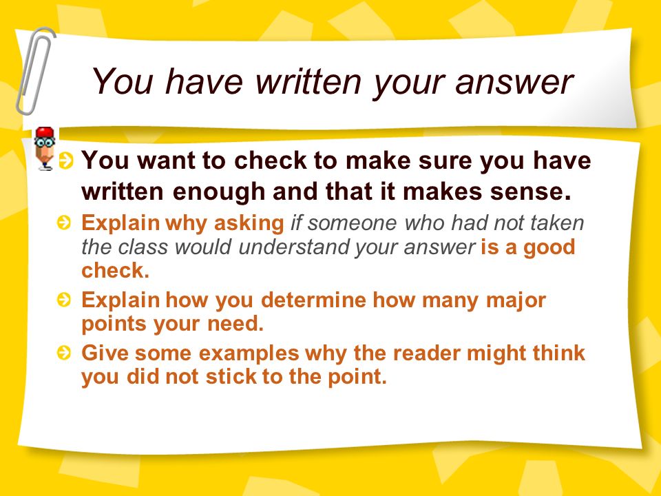 You have written your answer You want to check to make sure you have written enough and that it makes sense.