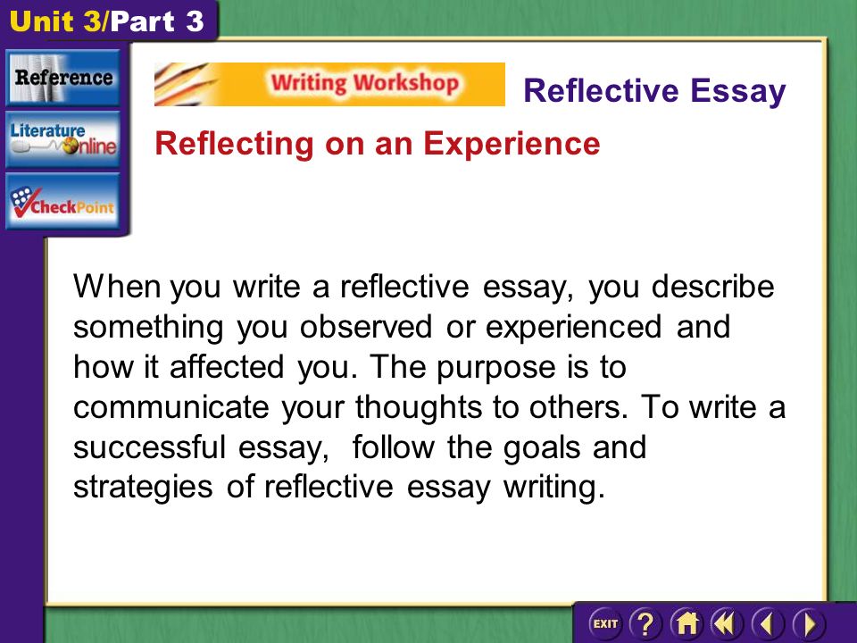 Unit 3/Part 3 When you write a reflective essay, you describe something you observed or experienced and how it affected you.