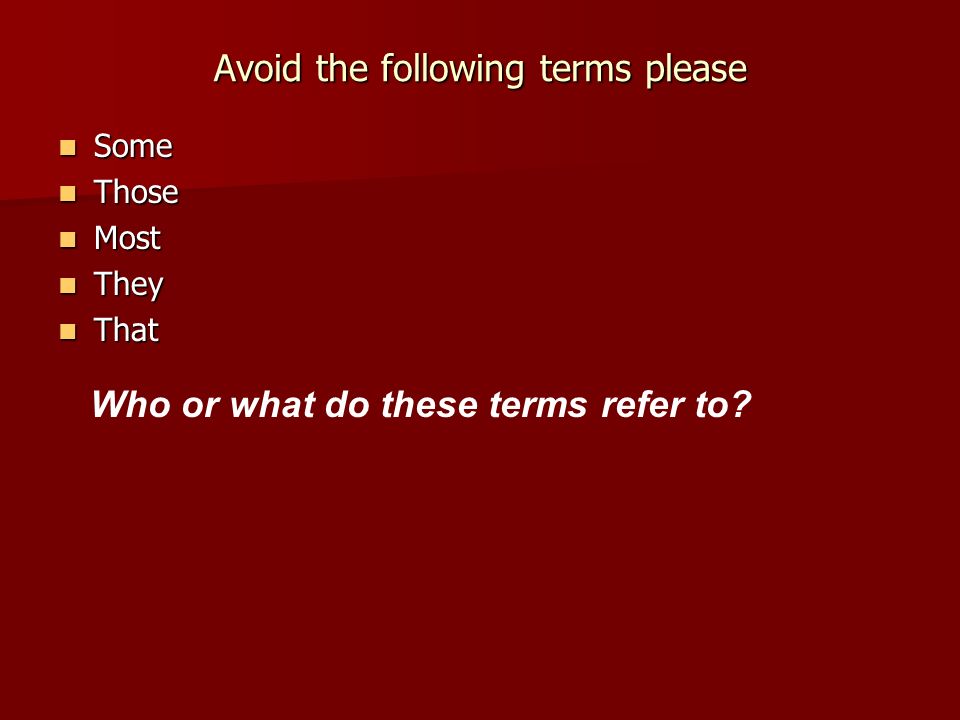 Avoid the following terms please Some Some Those Those Most Most They They That That Who or what do these terms refer to