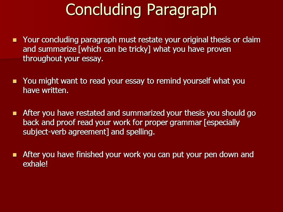 Concluding Paragraph Your concluding paragraph must restate your original thesis or claim and summarize [which can be tricky] what you have proven throughout your essay.