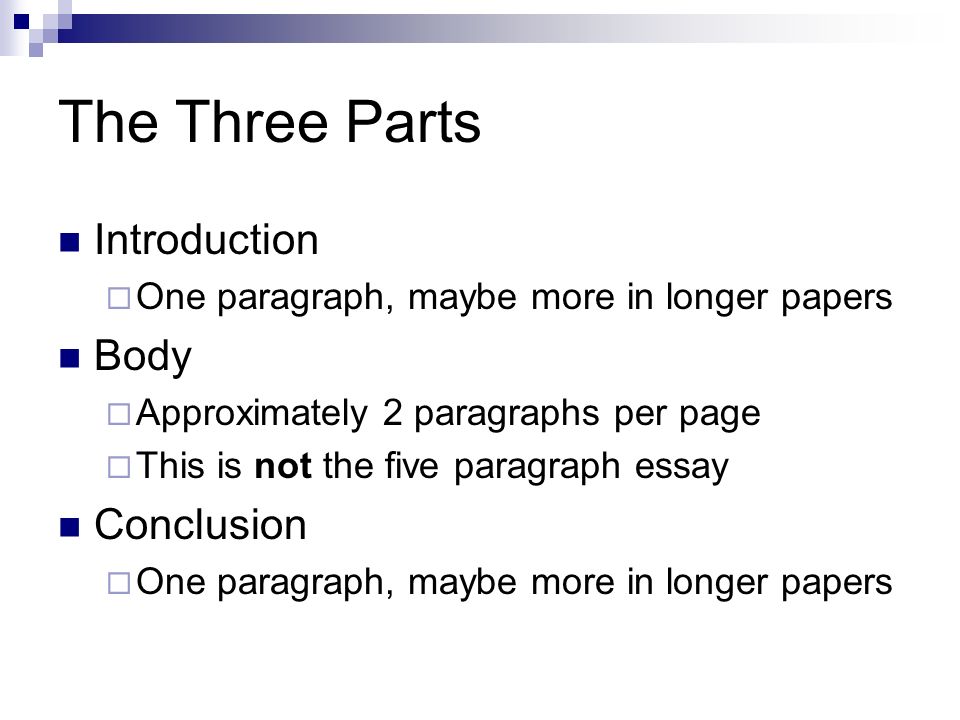 The Three Parts Introduction  One paragraph, maybe more in longer papers Body  Approximately 2 paragraphs per page  This is not the five paragraph essay Conclusion  One paragraph, maybe more in longer papers