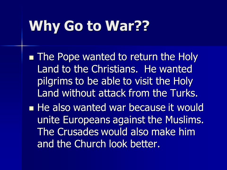 Why Go to War . The Pope wanted to return the Holy Land to the Christians.