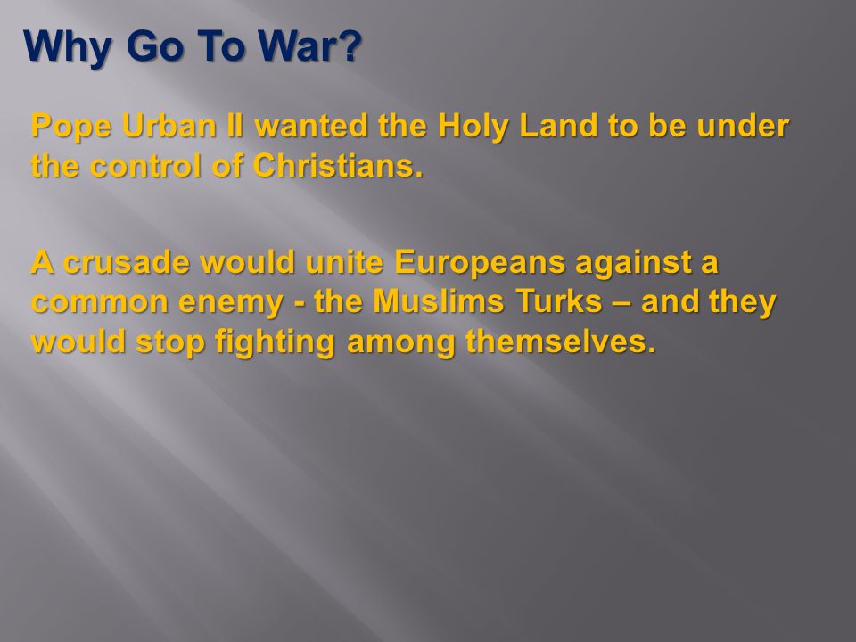 Why Go To War. Pope Urban II wanted the Holy Land to be under the control of Christians.