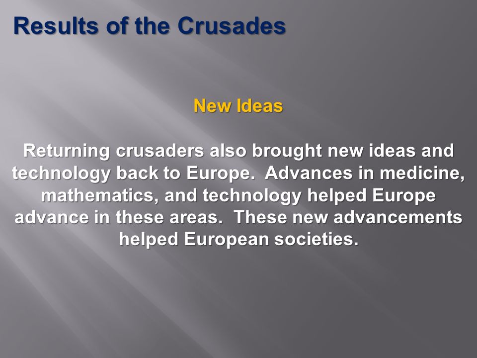 Results of the Crusades New Ideas Returning crusaders also brought new ideas and technology back to Europe.