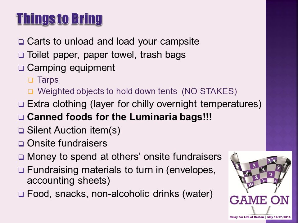  Carts to unload and load your campsite  Toilet paper, paper towel, trash bags  Camping equipment  Tarps  Weighted objects to hold down tents (NO STAKES)  Extra clothing (layer for chilly overnight temperatures)  Canned foods for the Luminaria bags!!.