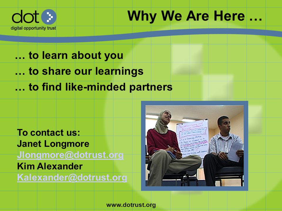 Why We Are Here … … to learn about you … to share our learnings … to find like-minded partners To contact us: Janet Longmore Kim Alexander
