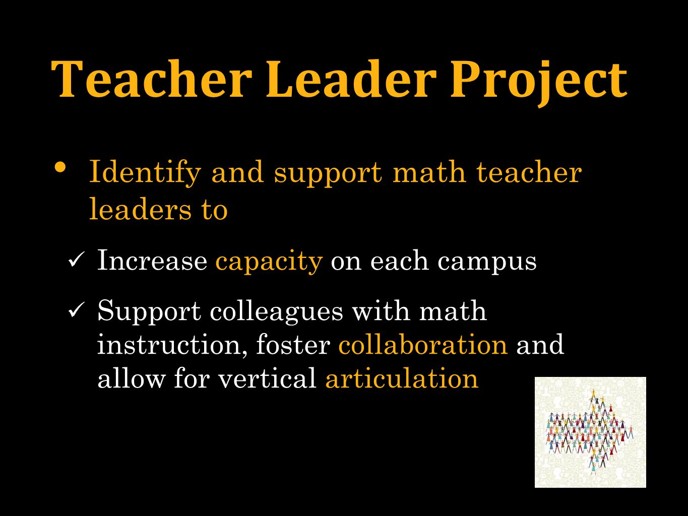 Teacher Leader Project Identify and support math teacher leaders to Increase capacity on each campus Support colleagues with math instruction, foster collaboration and allow for vertical articulation