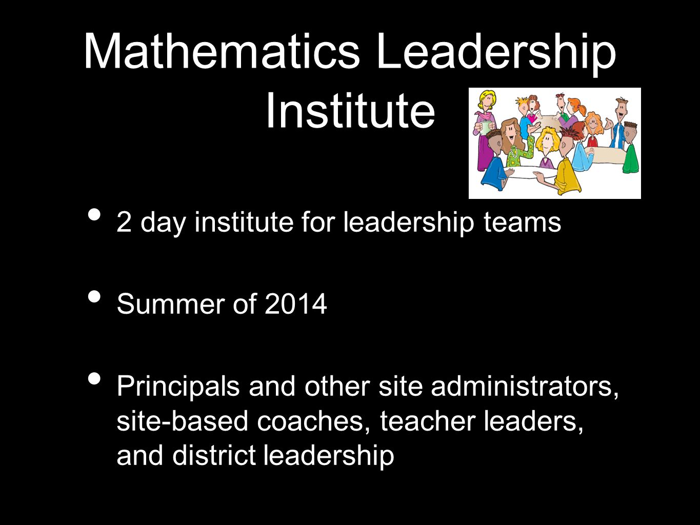 Mathematics Leadership Institute 2 day institute for leadership teams Summer of 2014 Principals and other site administrators, site-based coaches, teacher leaders, and district leadership