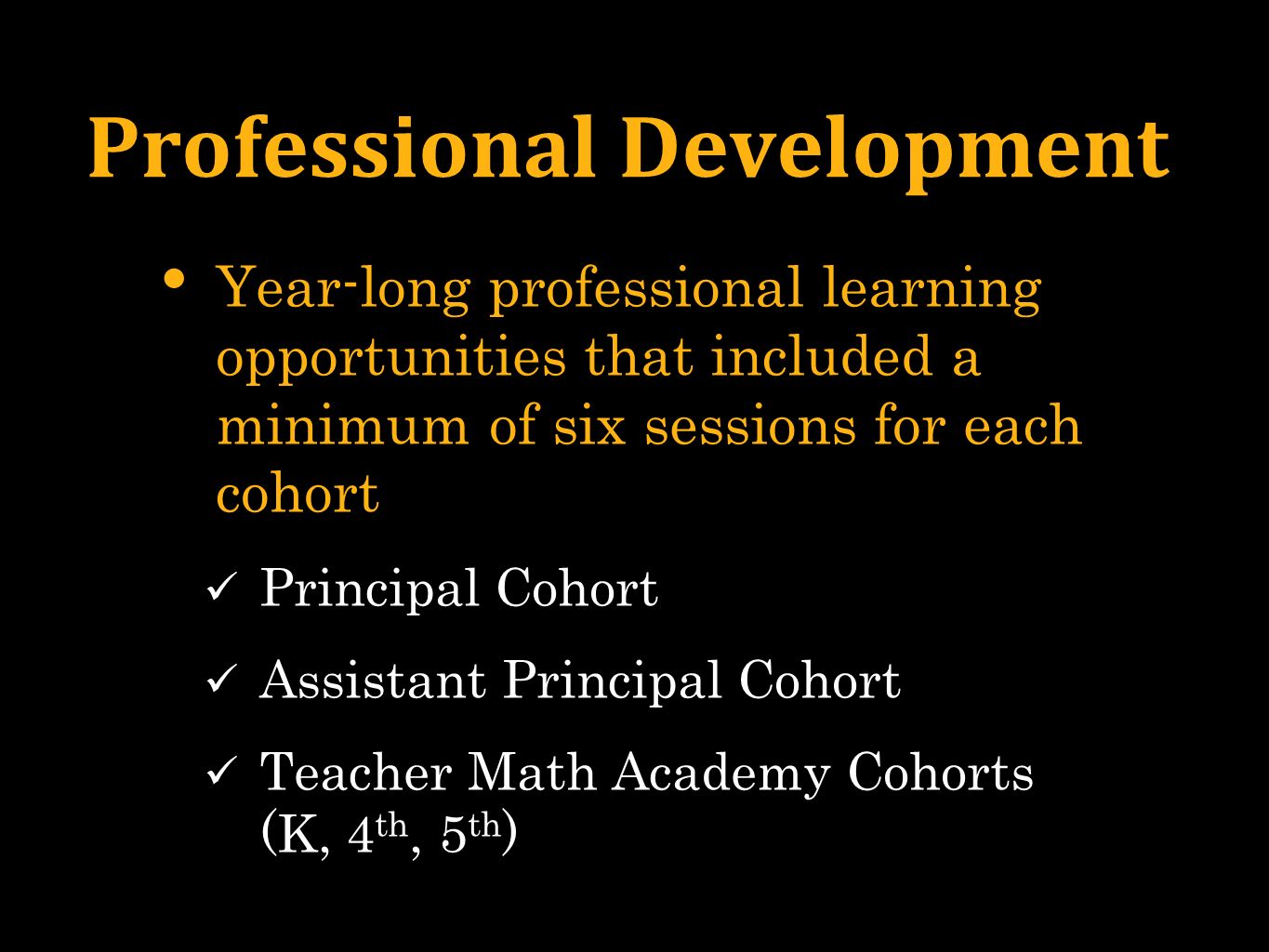 Professional Development Year-long professional learning opportunities that included a minimum of six sessions for each cohort Principal Cohort Assistant Principal Cohort Teacher Math Academy Cohorts (K, 4 th, 5 th )