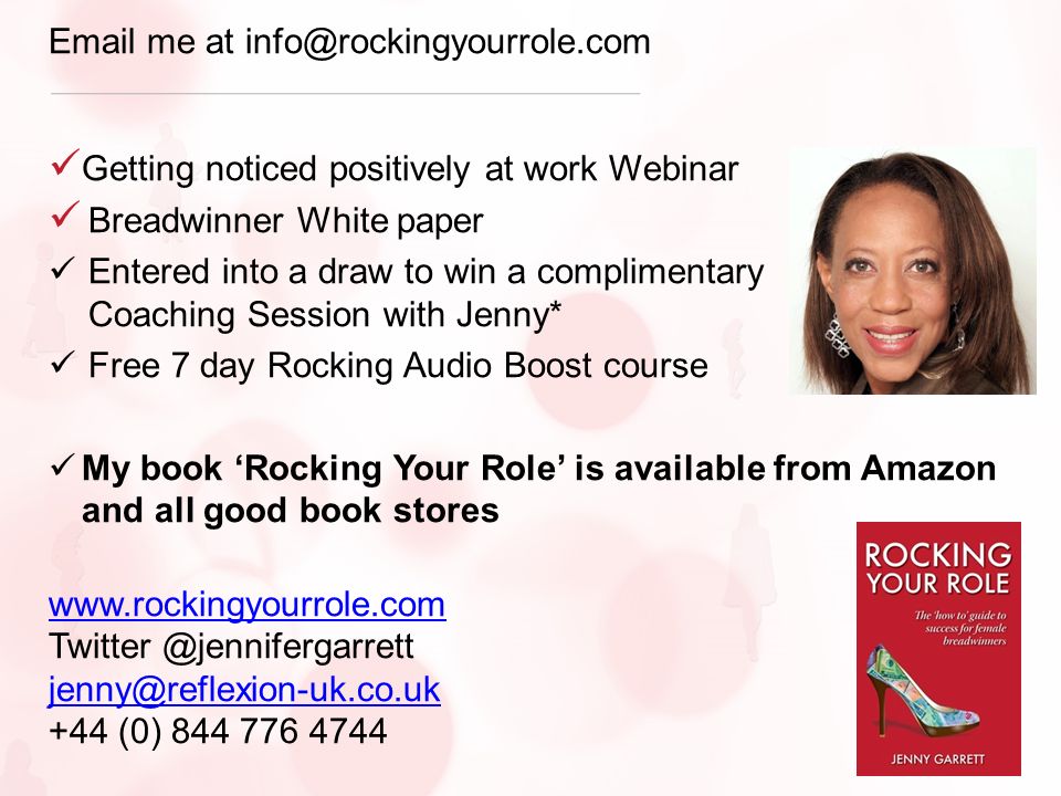 me at Getting noticed positively at work Webinar Breadwinner White paper Entered into a draw to win a complimentary 1 hour Coaching Session with Jenny* Free 7 day Rocking Audio Boost course My book ‘Rocking Your Role’ is available from Amazon and all good book stores (0)