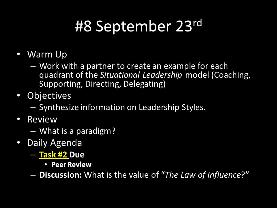 #8 September 23 rd Warm Up – Work with a partner to create an example for each quadrant of the Situational Leadership model (Coaching, Supporting, Directing, Delegating) Objectives – Synthesize information on Leadership Styles.