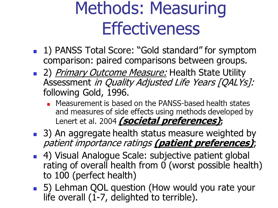 Methods: Measuring Effectiveness 1) PANSS Total Score: Gold standard for symptom comparison: paired comparisons between groups.