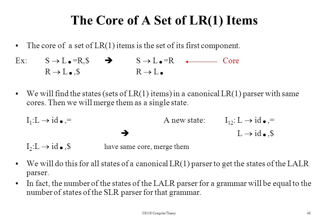 CS308 Compiler Theory48 The Core of A Set of LR(1) Items The core of a set of LR(1) items is the set of its first component.