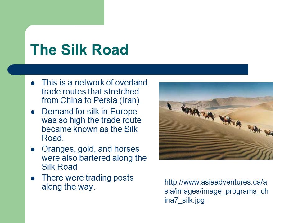 The Silk Road This is a network of overland trade routes that stretched from China to Persia (Iran).