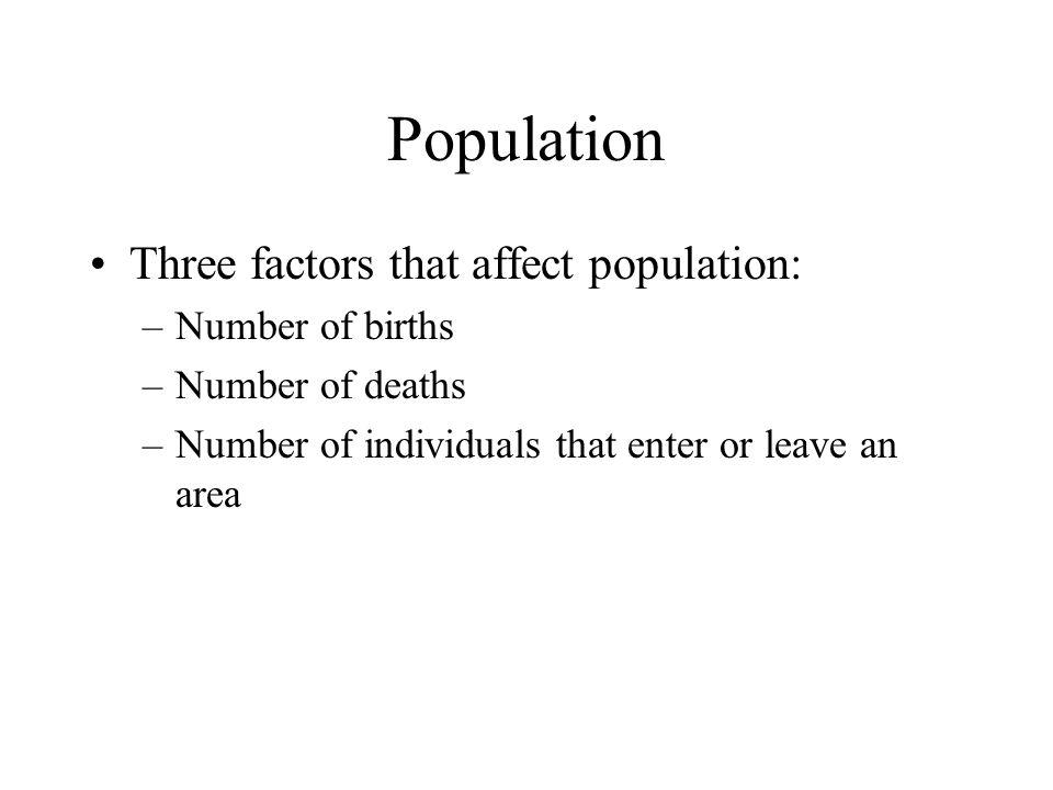 Population Three factors that affect population: –Number of births –Number of deaths –Number of individuals that enter or leave an area