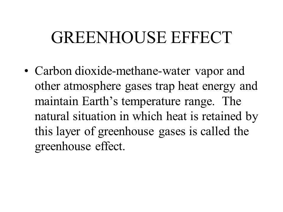 GREENHOUSE EFFECT Carbon dioxide-methane-water vapor and other atmosphere gases trap heat energy and maintain Earth’s temperature range.