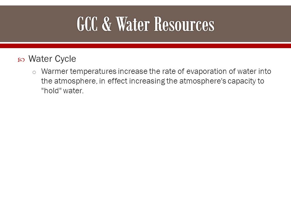  Water Cycle o Warmer temperatures increase the rate of evaporation of water into the atmosphere, in effect increasing the atmosphere s capacity to hold water.