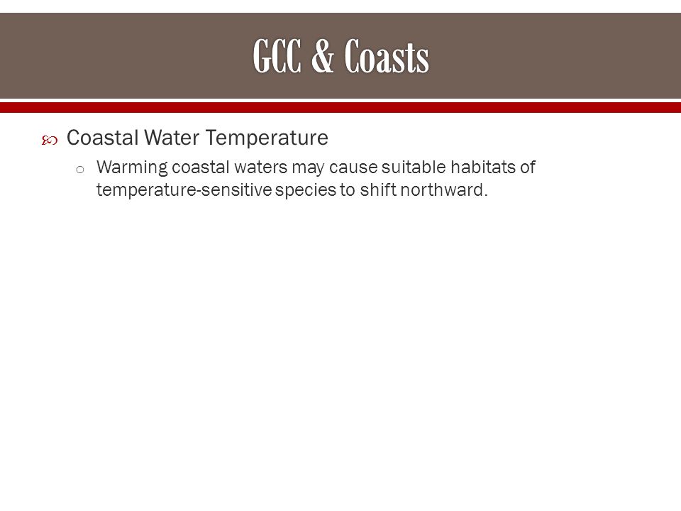  Coastal Water Temperature o Warming coastal waters may cause suitable habitats of temperature-sensitive species to shift northward.