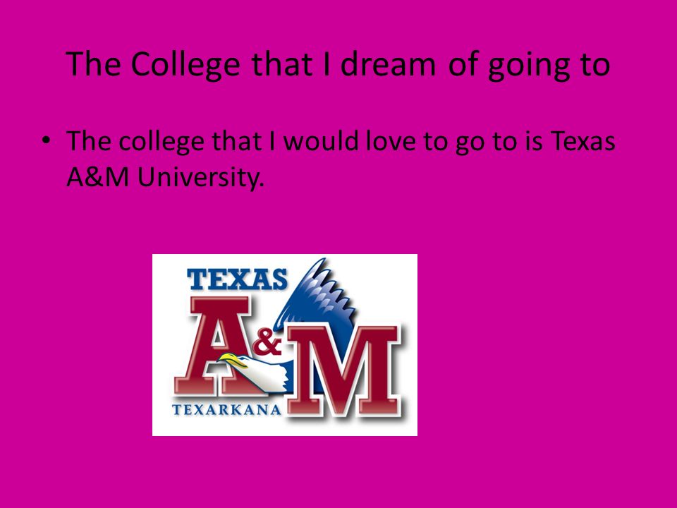 The College that I dream of going to The college that I would love to go to is Texas A&M University.