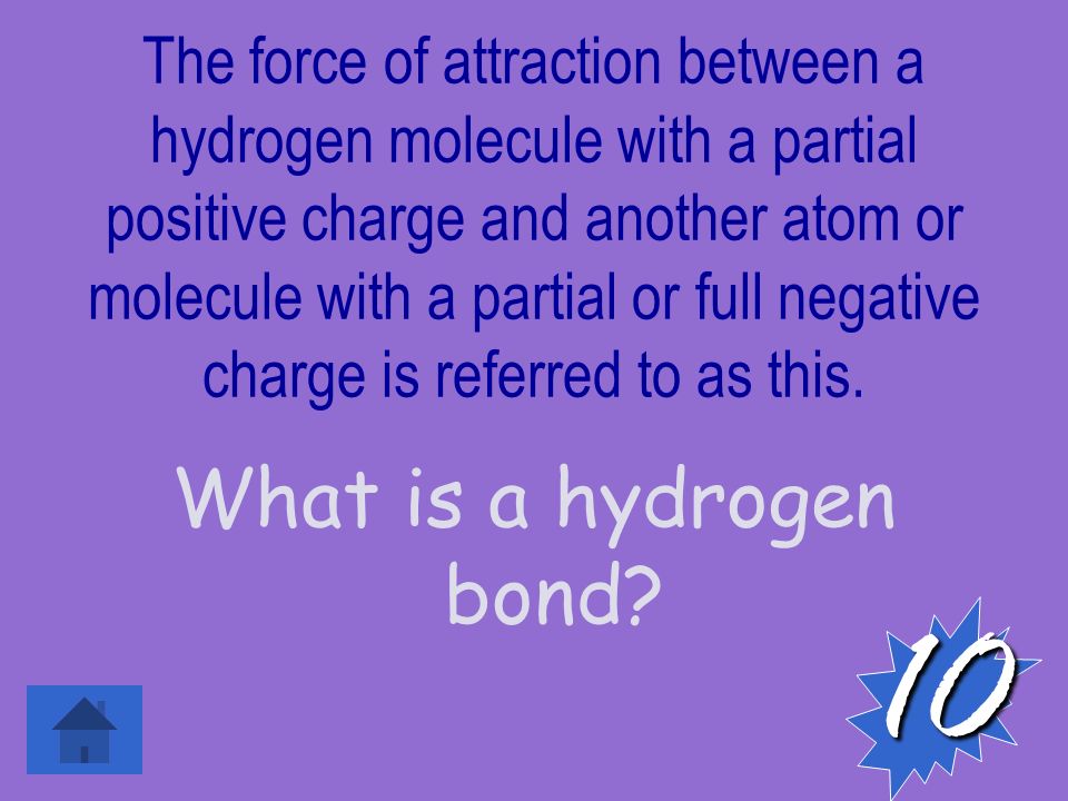 The force of attraction between a hydrogen molecule with a partial positive charge and another atom or molecule with a partial or full negative charge is referred to as this.