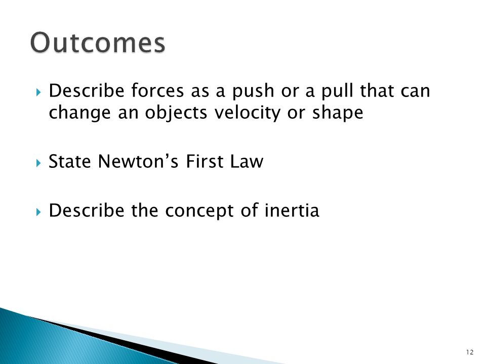  Describe forces as a push or a pull that can change an objects velocity or shape  State Newton’s First Law  Describe the concept of inertia 12