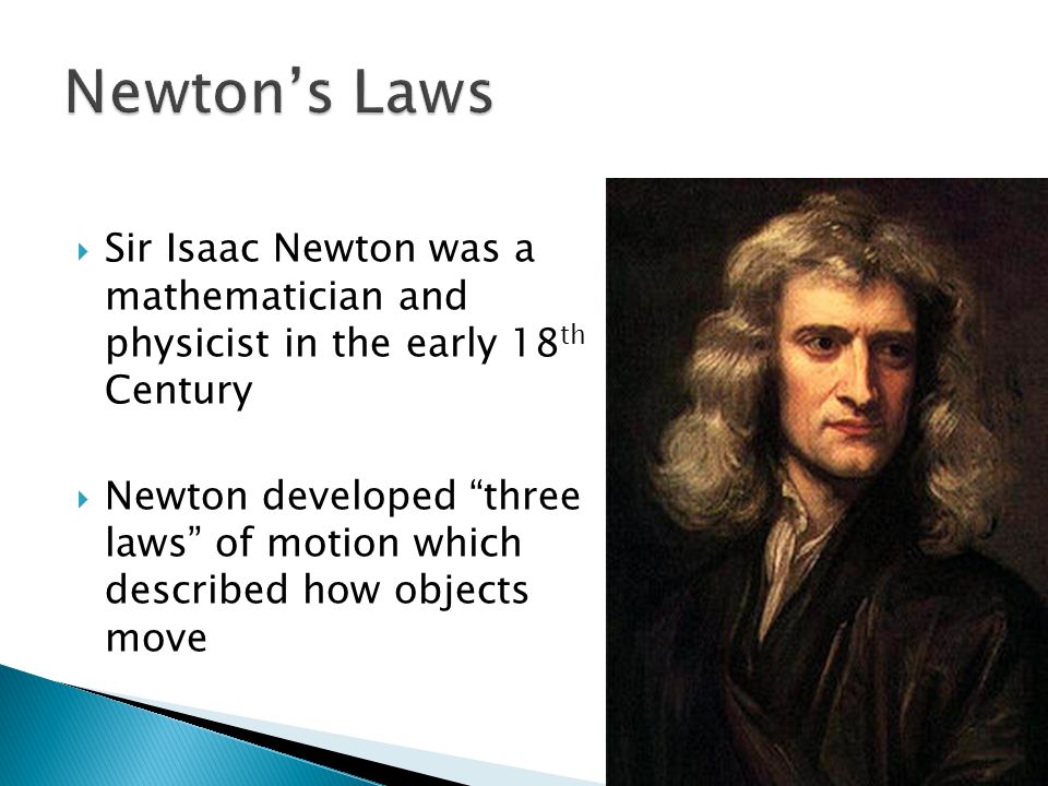  Sir Isaac Newton was a mathematician and physicist in the early 18 th Century  Newton developed three laws of motion which described how objects move