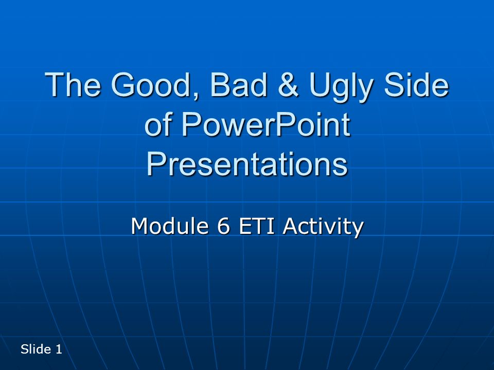 The Good, Bad & Ugly Side of PowerPoint Presentations Module 6 ETI Activity Slide 1