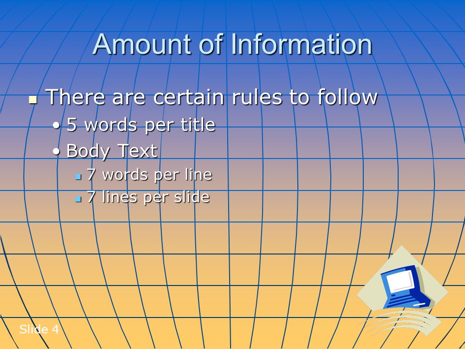 Amount of Information There are certain rules to follow There are certain rules to follow 5 words per title5 words per title Body TextBody Text 7 words per line 7 words per line 7 lines per slide 7 lines per slide Slide 4