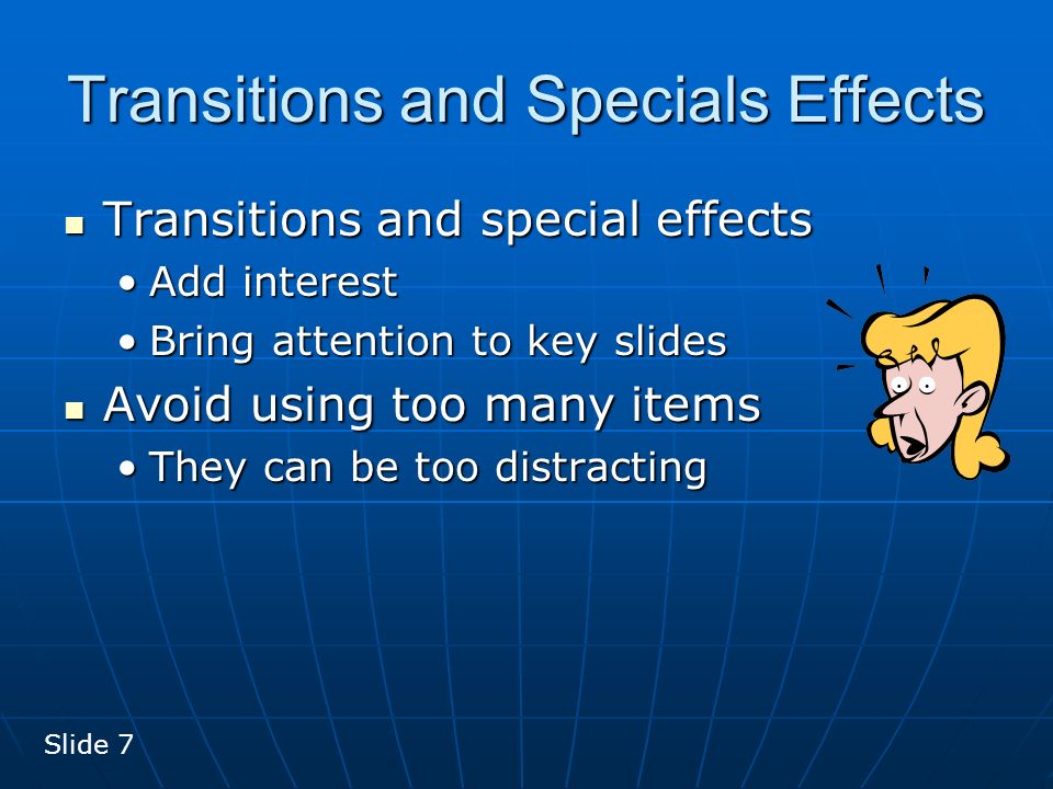 Transitions and Specials Effects Transitions and special effects Add interest Bring attention to key slides Avoid using too many items They can be too distracting Slide 7