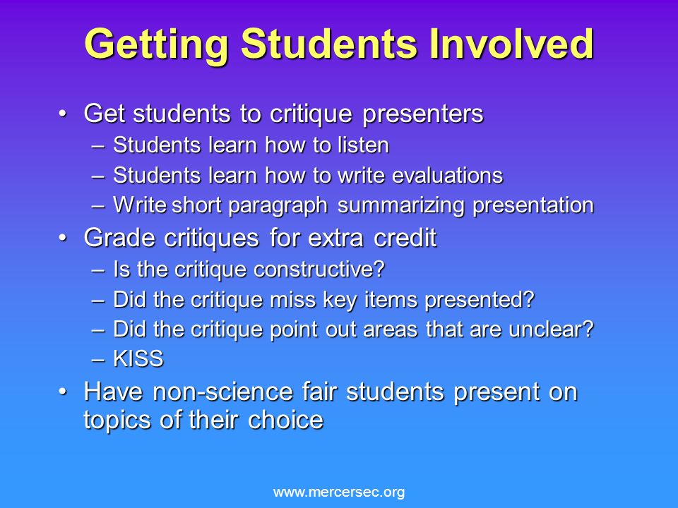 Getting Students Involved Get students to critique presentersGet students to critique presenters –Students learn how to listen –Students learn how to write evaluations –Write short paragraph summarizing presentation Grade critiques for extra creditGrade critiques for extra credit –Is the critique constructive.