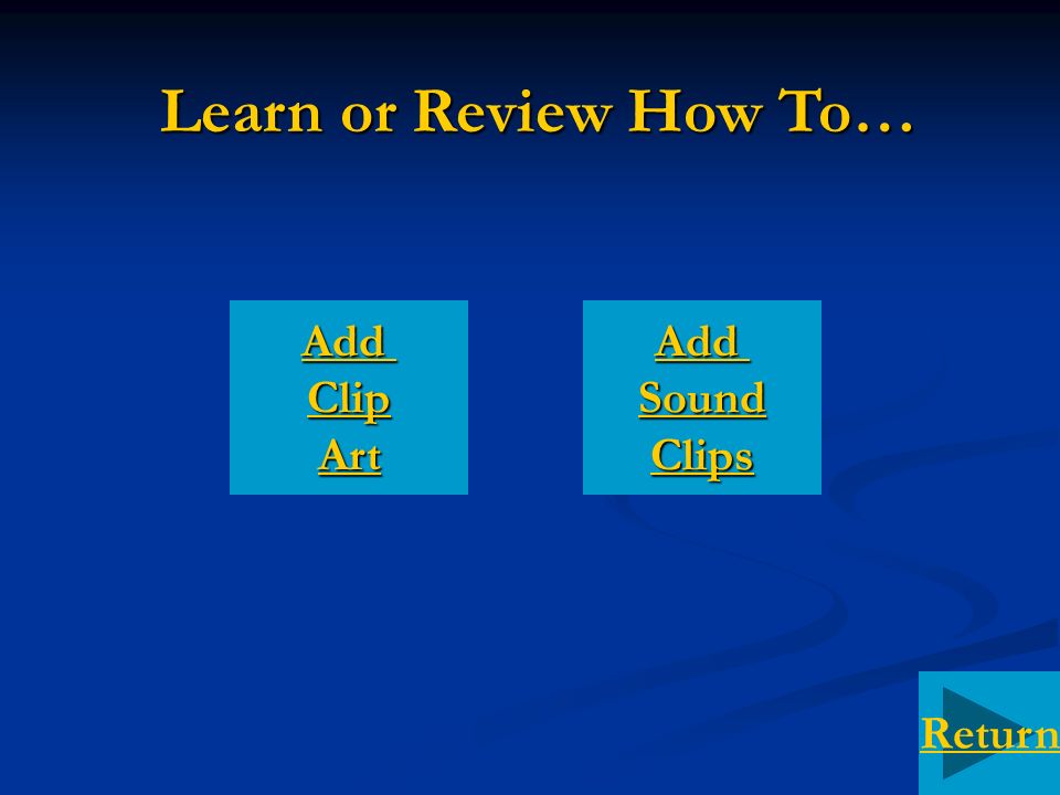Learn or Review How To… Add Clip Art Add Sound Clips Return