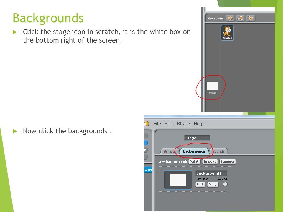 Backgrounds  Click the stage icon in scratch, it is the white box on the bottom right of the screen.
