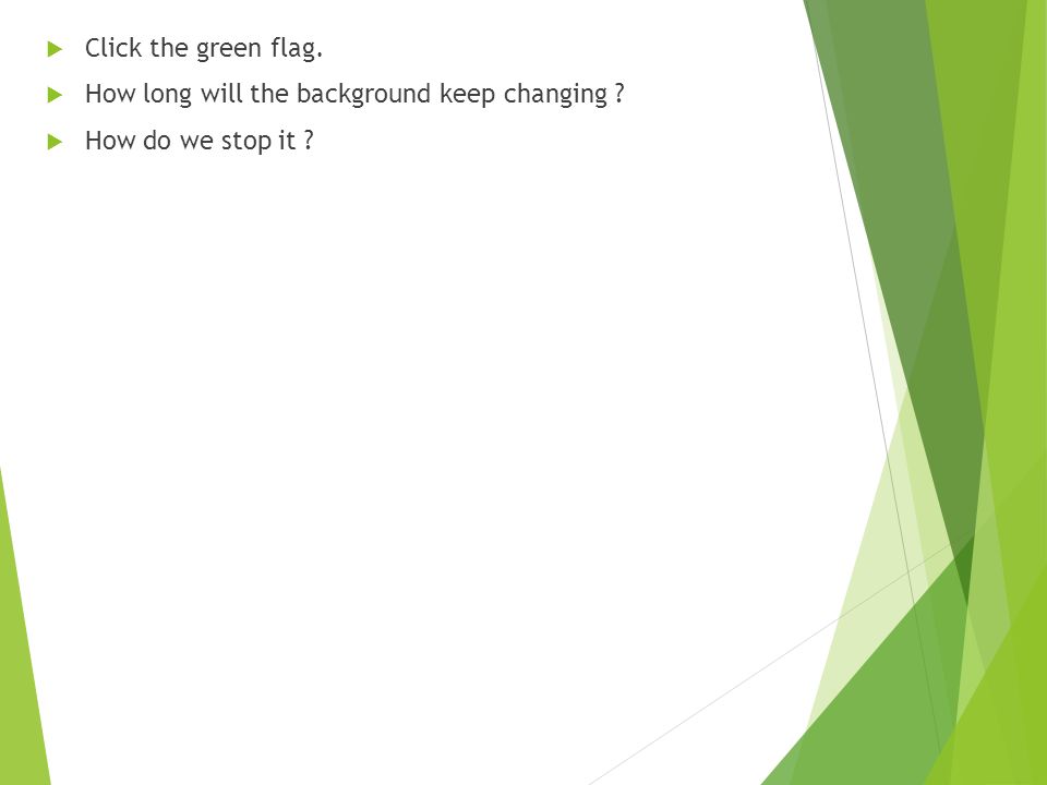  Click the green flag.  How long will the background keep changing  How do we stop it
