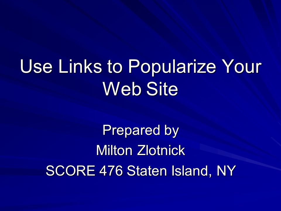 Use Links to Popularize Your Web Site Prepared by Milton Zlotnick SCORE 476 Staten Island, NY