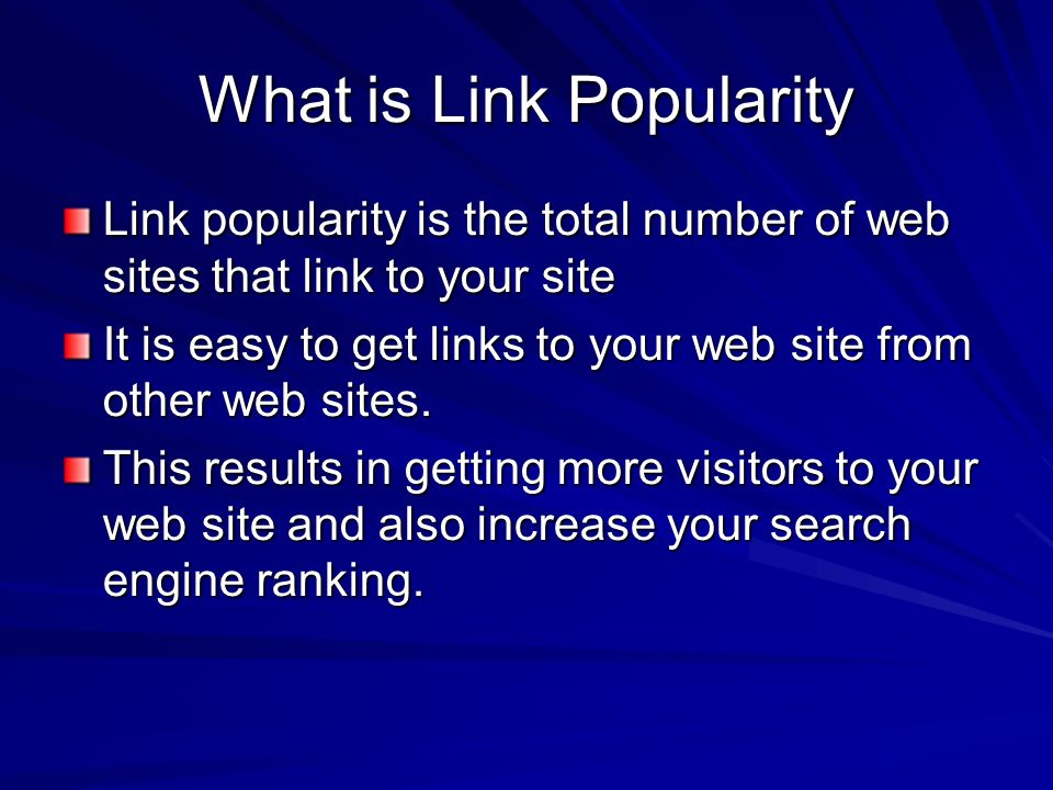 What is Link Popularity Link popularity is the total number of web sites that link to your site It is easy to get links to your web site from other web sites.