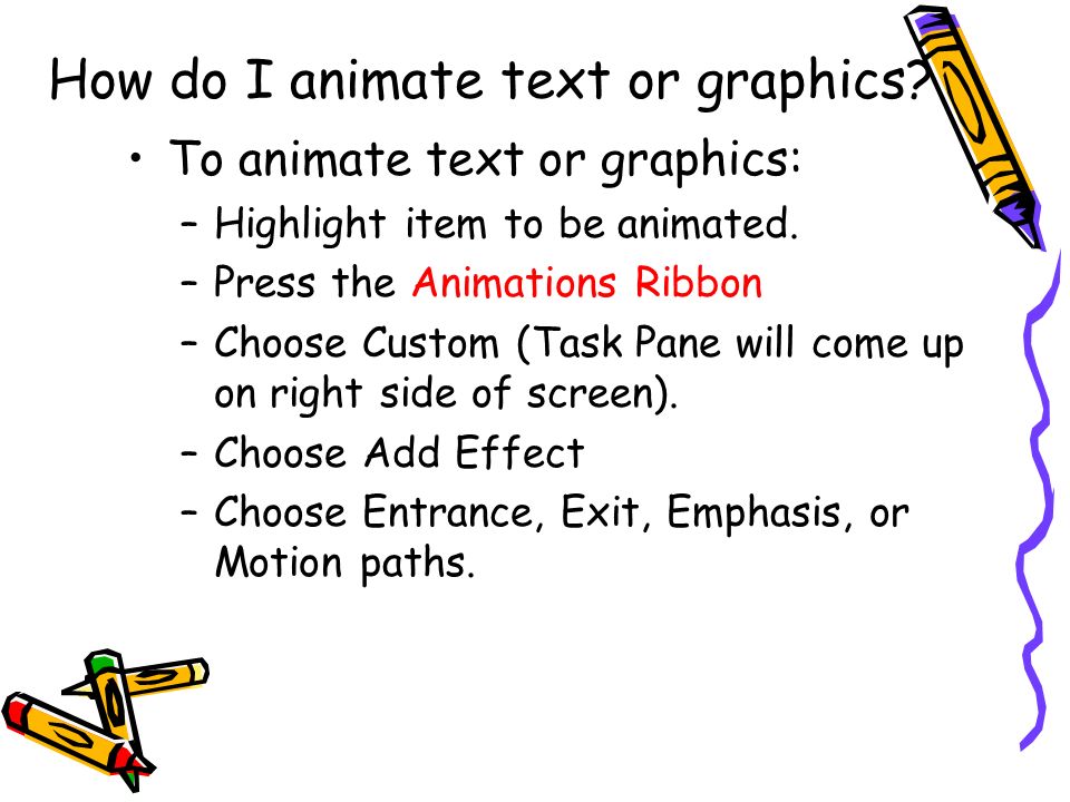 How do I animate text or graphics. To animate text or graphics: –H–Highlight item to be animated.