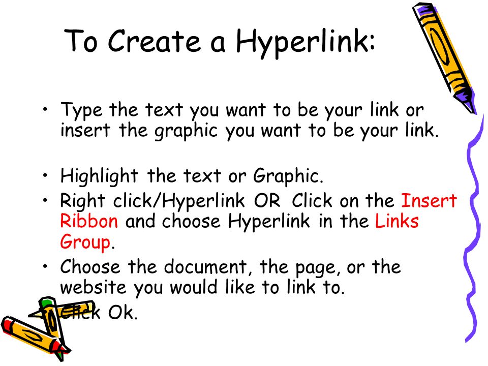 To Create a Hyperlink: Type the text you want to be your link or insert the graphic you want to be your link.