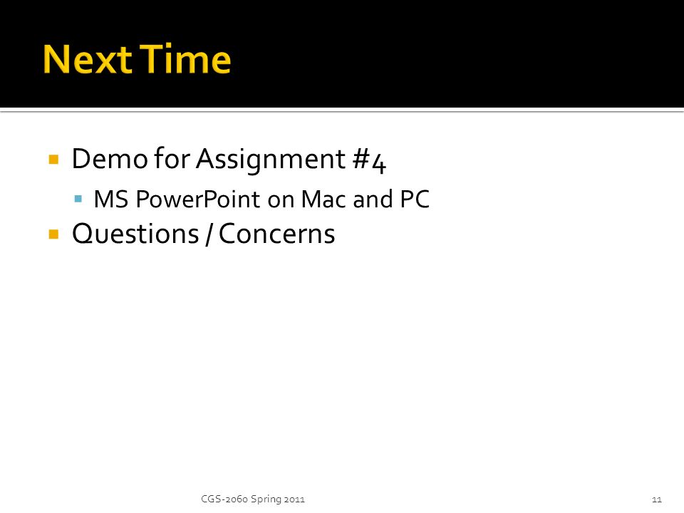  Demo for Assignment #4  MS PowerPoint on Mac and PC  Questions / Concerns 11CGS-2060 Spring 2011