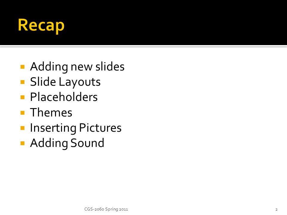 Adding new slides  Slide Layouts  Placeholders  Themes  Inserting Pictures  Adding Sound 2CGS-2060 Spring 2011