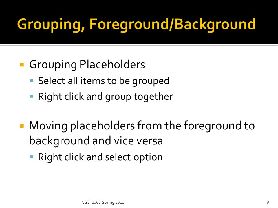  Grouping Placeholders  Select all items to be grouped  Right click and group together  Moving placeholders from the foreground to background and vice versa  Right click and select option 8CGS-2060 Spring 2011
