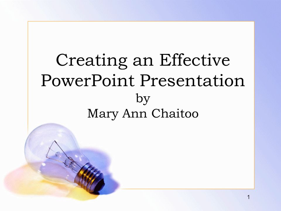 Creating an Effective PowerPoint Presentation by Mary Ann Chaitoo 1