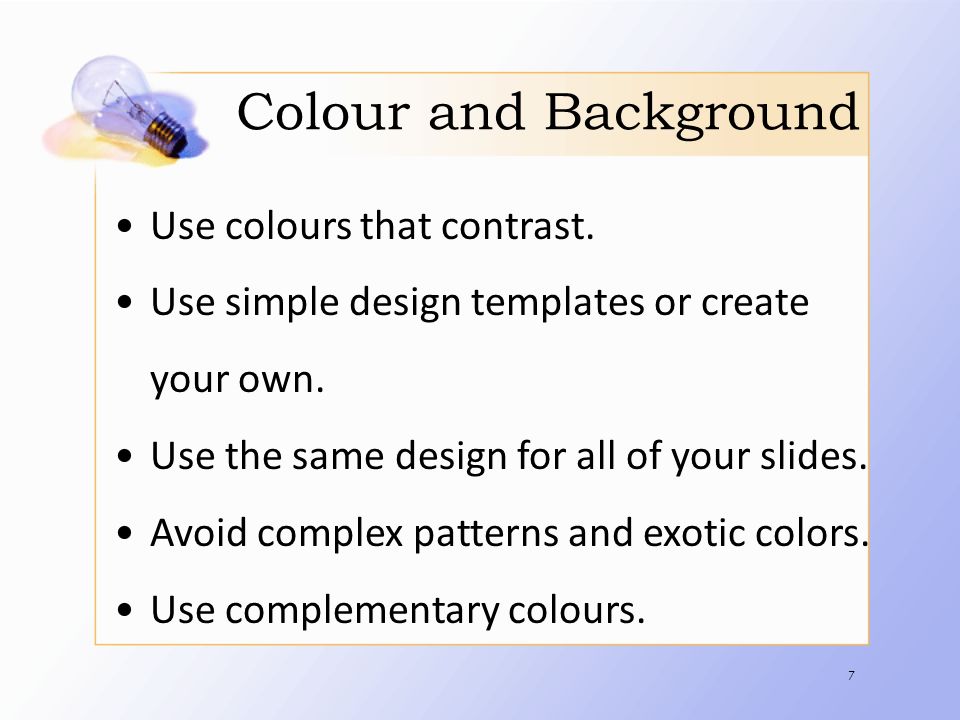 Colour and Background Use colours that contrast. Use simple design templates or create your own.
