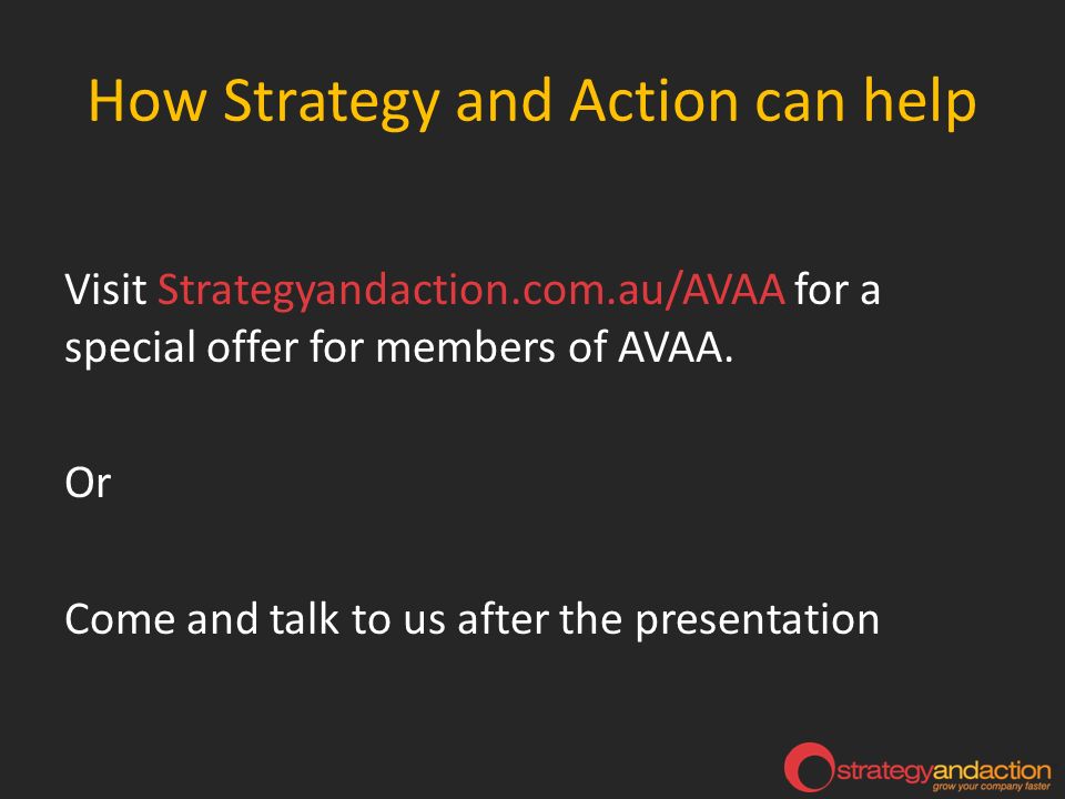 How Strategy and Action can help Visit Strategyandaction.com.au/AVAA for a special offer for members of AVAA.